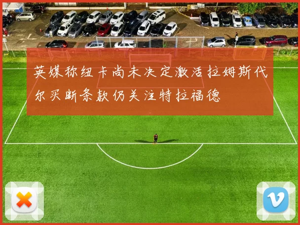英媒称纽卡尚未决定激活拉姆斯代尔买断条款仍关注特拉福德